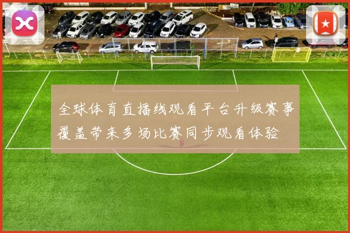 全球体育直播线观看平台升级赛事覆盖带来多场比赛同步观看体验