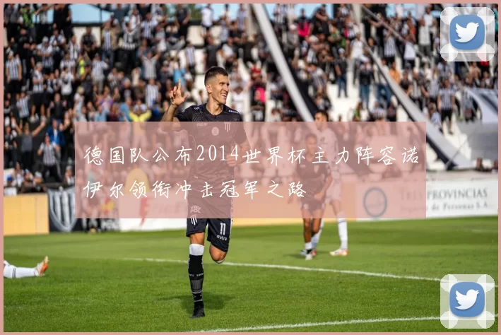德国队公布2014世界杯主力阵容诺伊尔领衔冲击冠军之路