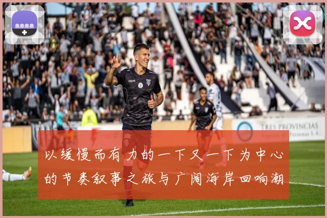 以缓慢而有力的一下又一下为中心的节奏叙事之旅与广阔海岸回响潮