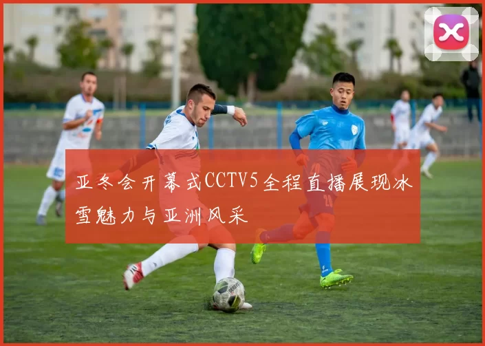 亚冬会开幕式CCTV5全程直播展现冰雪魅力与亚洲风采