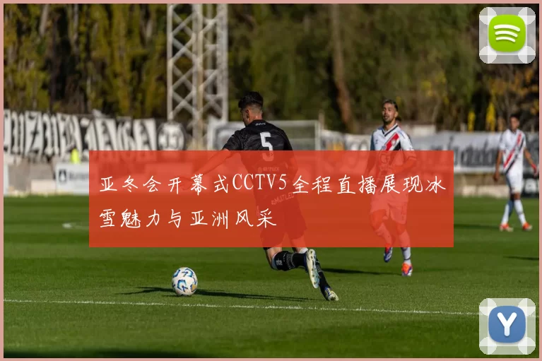 亚冬会开幕式CCTV5全程直播展现冰雪魅力与亚洲风采