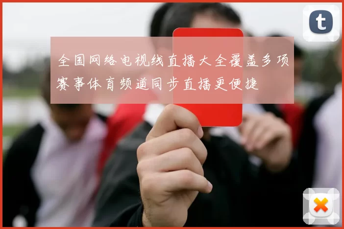 全国网络电视线直播大全覆盖多项赛事体育频道同步直播更便捷