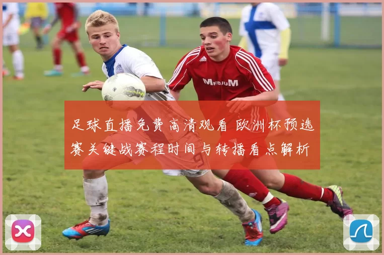 足球直播免费高清观看 欧洲杯预选赛关键战赛程时间与转播看点解析
