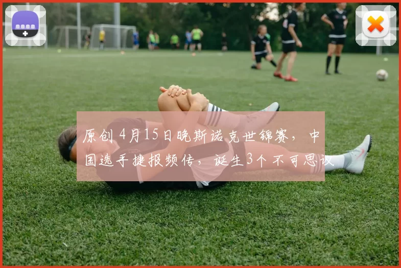 原创 4月15日晚斯诺克世锦赛，中国选手捷报频传，诞生3个不可思议