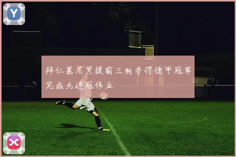 拜仁慕尼黑提前三轮夺得德甲冠军完成九连冠伟业