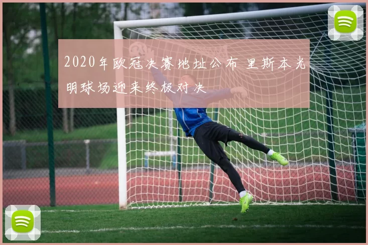 2020年欧冠决赛地址公布 里斯本光明球场迎来终极对决