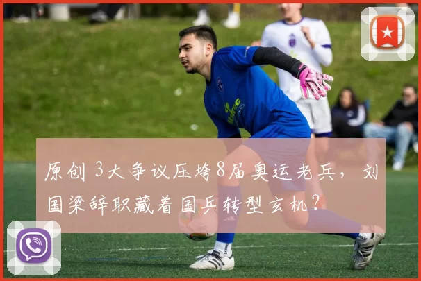 原创 3大争议压垮8届奥运老兵,刘国梁辞职藏着国乒转型玄机?