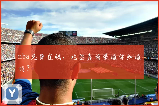 nba免费在线,这些靠谱渠道你知道吗?