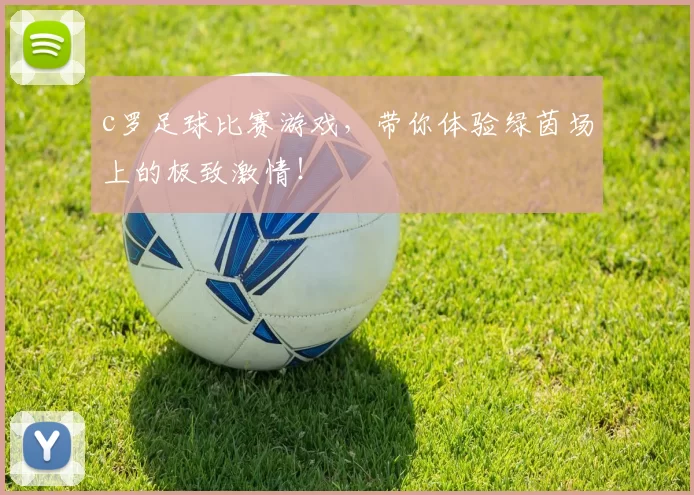 c罗足球比赛游戏，带你体验绿茵场上的极致激情！