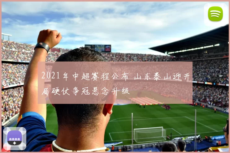 2021年中超赛程公布 山东泰山迎开局硬仗争冠悬念升级