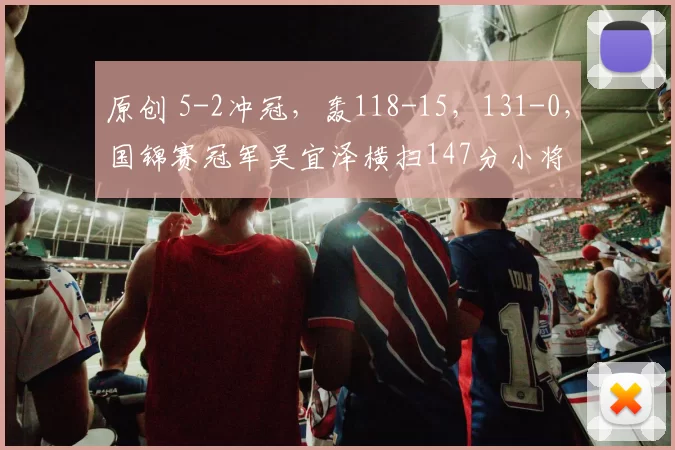 原创 5-2冲冠，轰118-15，131-0，国锦赛冠军吴宜泽横扫147分小将