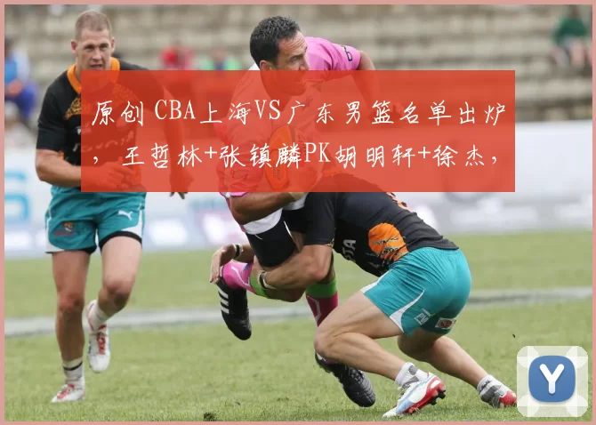原创 CBA上海VS广东男篮名单出炉，王哲林+张镇麟PK胡明轩+徐杰，CCTV5直播