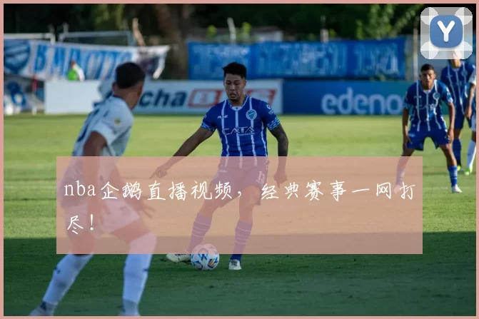 nba企鹅直播视频，经典赛事一网打尽！