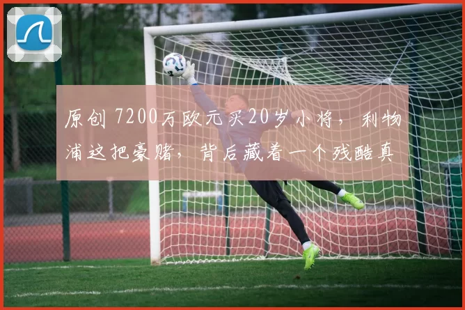原创 7200万欧元买20岁小将，利物浦这把豪赌，背后藏着一个残酷真相！