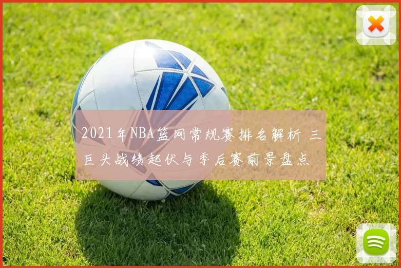 2021年NBA篮网常规赛排名解析 三巨头战绩起伏与季后赛前景盘点