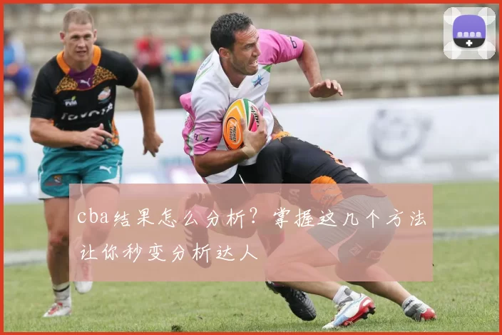 cba结果怎么分析？掌握这几个方法让你秒变分析达人