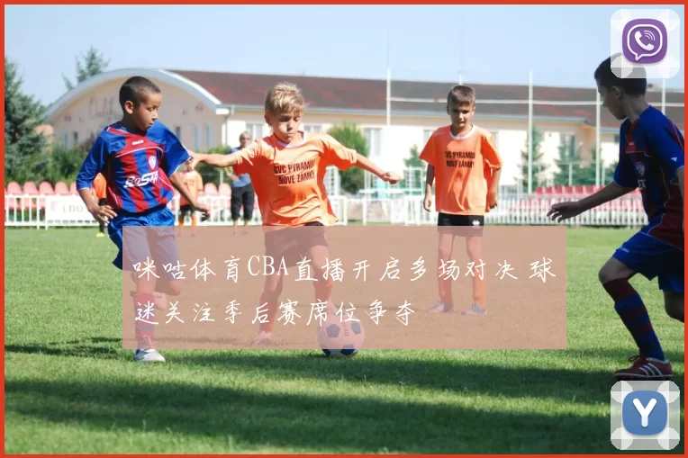 咪咕体育CBA直播开启多场对决 球迷关注季后赛席位争夺