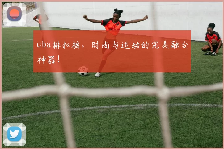 cba排扣裤，时尚与运动的完美融合神器！