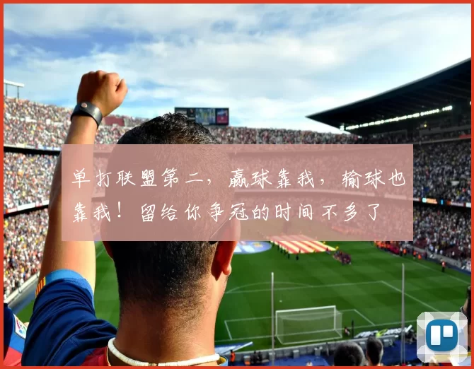 单打联盟第二，赢球靠我，输球也靠我！留给你争冠的时间不多了