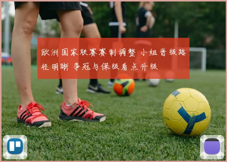 欧洲国家联赛赛制调整 小组晋级路径明晰 争冠与保级看点升级