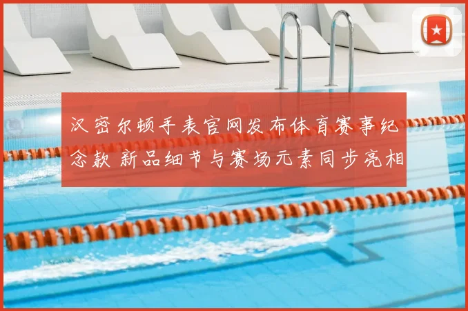汉密尔顿手表官网发布体育赛事纪念款 新品细节与赛场元素同步亮相
