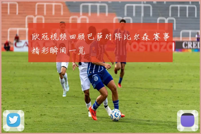 欧冠视频回顾巴萨对阵比尔森 赛事精彩瞬间一览