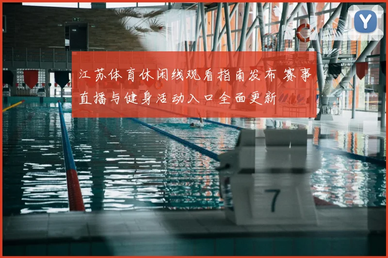 江苏体育休闲线观看指南发布 赛事直播与健身活动入口全面更新