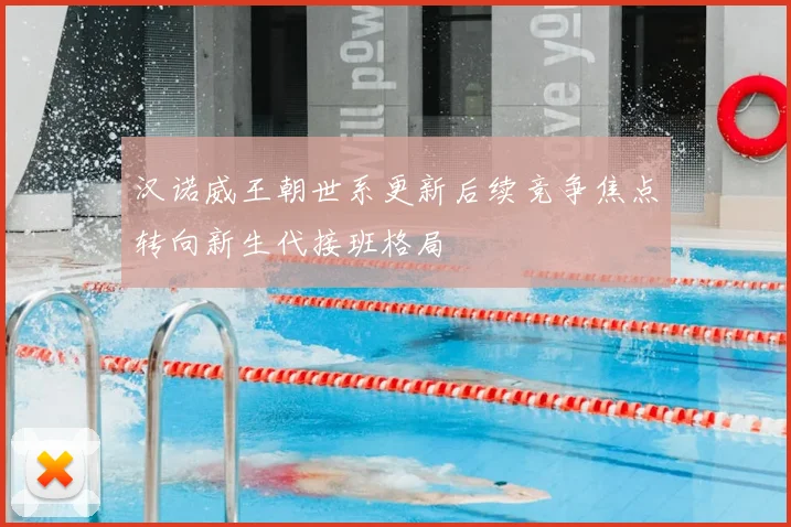 汉诺威王朝世系更新后续竞争焦点转向新生代接班格局