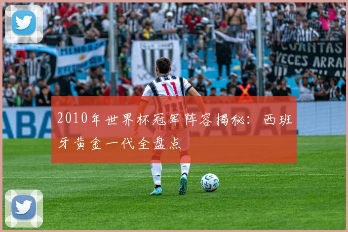 2010年世界杯冠军阵容揭秘：西班牙黄金一代全盘点