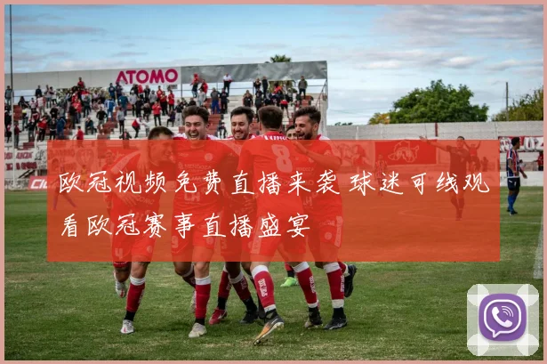 欧冠视频免费直播来袭 球迷可线观看欧冠赛事直播盛宴