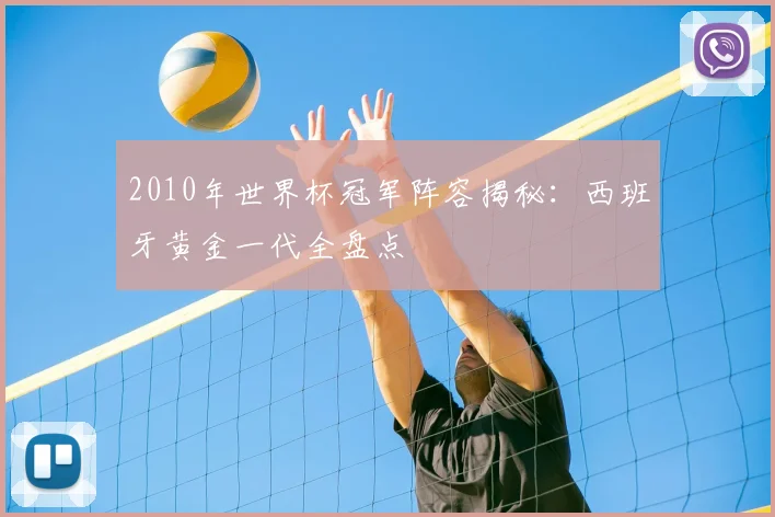 2010年世界杯冠军阵容揭秘：西班牙黄金一代全盘点